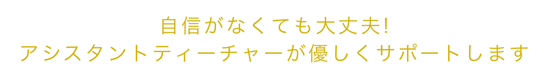 自信がなくても大丈夫！
アシスタントティーチャーがサポートします