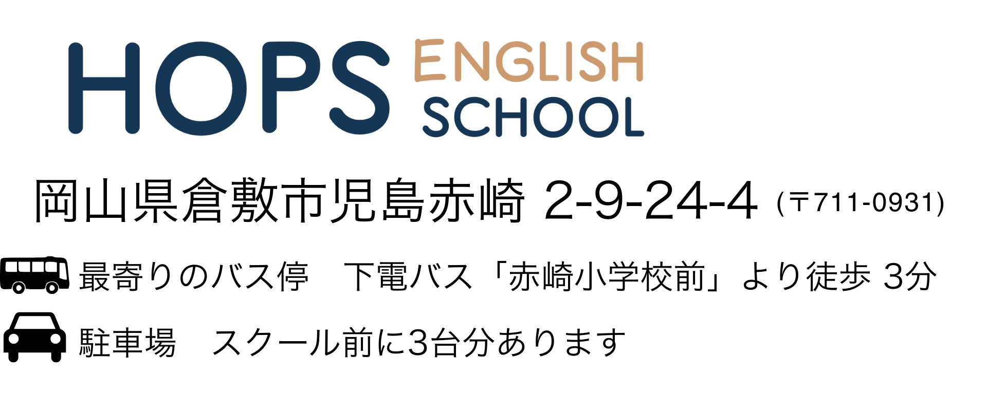 hops english school
岡山県倉敷市児島赤崎2-9-24-4(〒711-0931)
最寄りのバス停　下電バス「赤崎小学校前」より徒歩3分
駐車場　スクール前に3台分あります